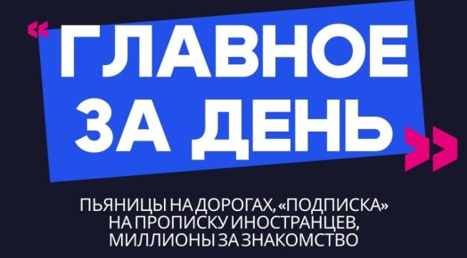 Главное за день: пьяницы на дорогах, «подписка» на прописку иностранцев и миллионы за знакомство