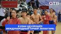Чемпион на ковре. В Улан-Удэ прошёл 19-й международный турнир «Белая Тара»
