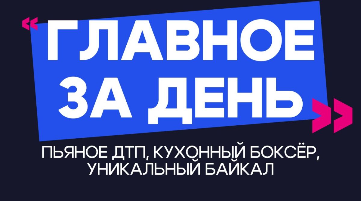 Главное за день: пьяное ДТП, кухонный боксёр, уникальный Байкал